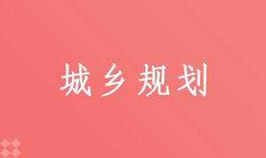 城乡规划082802(本科段)自考专业信息