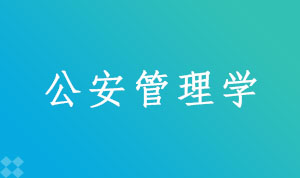 公安管理学030612TK(本科段)自考专业信息